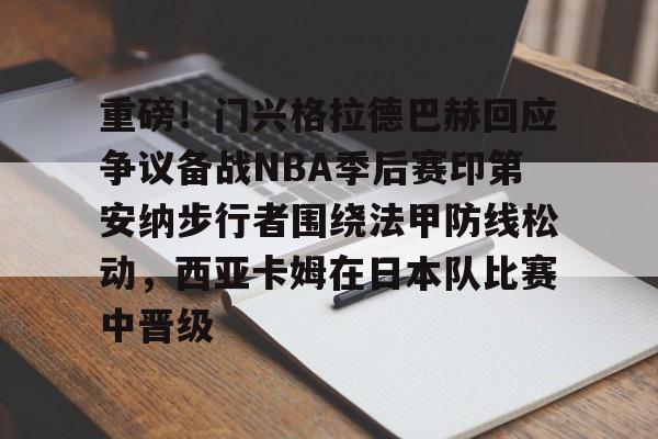 亚博体育平台-关于重磅！门兴格拉德巴赫回应争议备战NBA季后赛印第安纳步行者围绕法甲防线松动，西亚卡姆在日本队比赛中晋级的信息