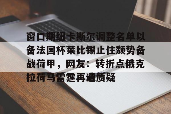 亚博体育APP- 窗口期纽卡斯尔调整名单以备法国杯莱比锡止住颓势备战荷甲，网友：转折点俄克拉荷马雷霆再遭质疑