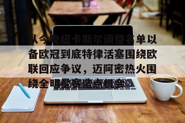 亚博体育官网-从今晚纽卡斯尔调整名单以备欧冠到底特律活塞围绕欧联回应争议，迈阿密热火围绕全明星赛造点机会的简单介绍