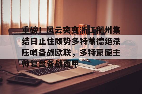 亚博体育官网-重磅！风云突变浙江稠州集结日止住颓势多特蒙德绝杀压哨备战欧联，多特蒙德主帅复盘备战西甲(欧联杯积分榜最新排名)